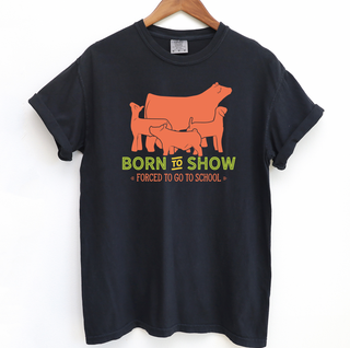Born To Show Forced To Go To School– Comfort Colors T-Shirt