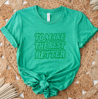 To Make The Best Better Green- Bella Canvas T-Shirt