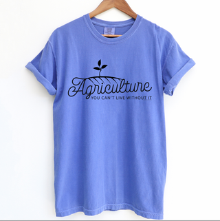 Agriculture: You Can't Live Without It - Comfort Colors T-Shirt